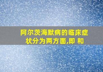 阿尔茨海默病的临床症状分为两方面,即 和